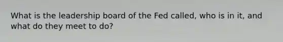 What is the leadership board of the Fed called, who is in it, and what do they meet to do?