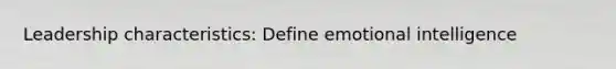 Leadership characteristics: Define emotional intelligence