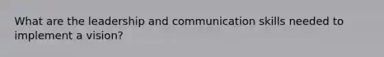 What are the leadership and communication skills needed to implement a vision?