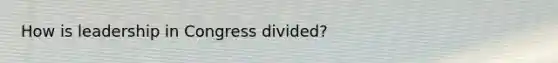 How is leadership in Congress divided?