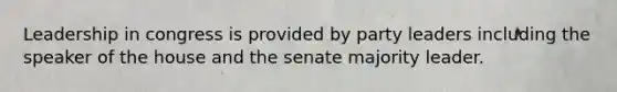 Leadership in congress is provided by party leaders including the speaker of the house and the senate majority leader.