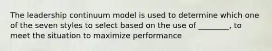 The leadership continuum model is used to determine which one of the seven styles to select based on the use of ________, to meet the situation to maximize performance