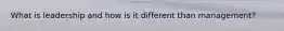 What is leadership and how is it different than management?