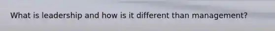 What is leadership and how is it different than management?