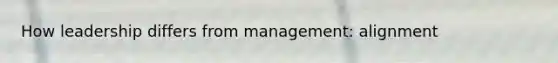 How leadership differs from management: alignment