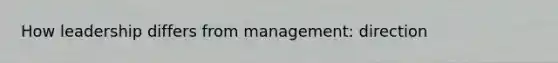 How leadership differs from management: direction