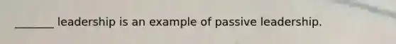 _______ leadership is an example of passive leadership.