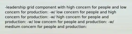 -leadership grid component with high concern for people and low concern for production: -w/ low concern for people and high concern for production: -w/ high concern for people and production: -w/ low concern for people and production: -w/ medium concern for people and production: