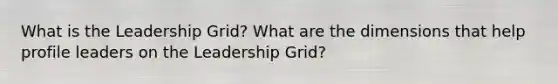 What is the Leadership Grid? What are the dimensions that help profile leaders on the Leadership Grid?