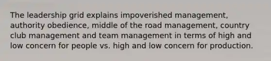 The leadership grid explains impoverished management, authority obedience, middle of the road management, country club management and team management in terms of high and low concern for people vs. high and low concern for production.