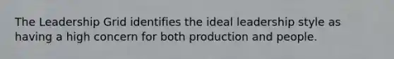 The Leadership Grid identifies the ideal leadership style as having a high concern for both production and people.