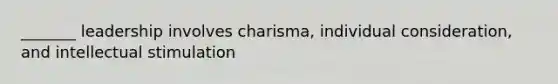 _______ leadership involves charisma, individual consideration, and intellectual stimulation