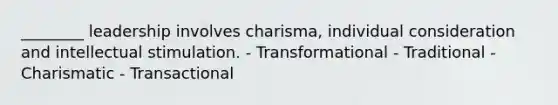 ________ leadership involves charisma, individual consideration and intellectual stimulation. - Transformational - Traditional - Charismatic - Transactional