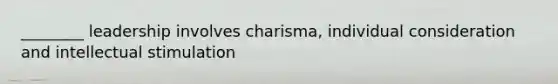 ________ leadership involves charisma, individual consideration and intellectual stimulation