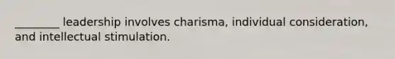 ________ leadership involves charisma, individual consideration, and intellectual stimulation.