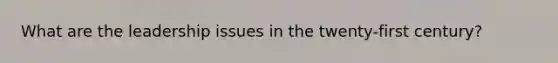 What are the leadership issues in the twenty-first century?