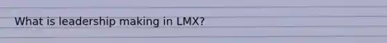 What is leadership making in LMX?