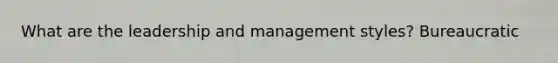 What are the leadership and management styles? Bureaucratic