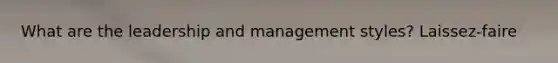 What are the leadership and management styles? Laissez-faire