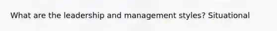 What are the leadership and management styles? Situational