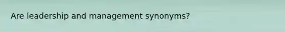 Are leadership and management synonyms?