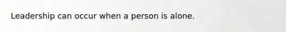 Leadership can occur when a person is alone.