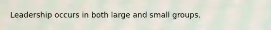 Leadership occurs in both large and small groups.
