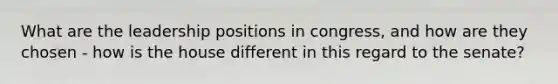 What are the leadership positions in congress, and how are they chosen - how is the house different in this regard to the senate?