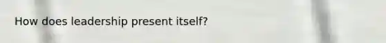 How does leadership present itself?