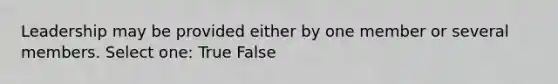 Leadership may be provided either by one member or several members. Select one: True False