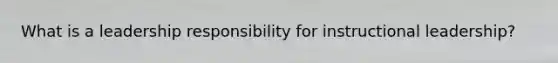 What is a leadership responsibility for instructional leadership?