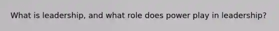 What is leadership, and what role does power play in leadership?