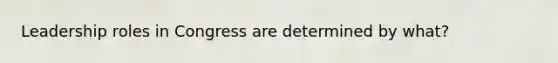 Leadership roles in Congress are determined by what?