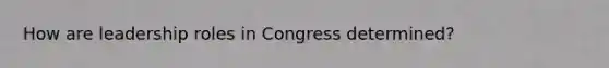 How are leadership roles in Congress determined?