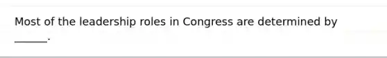 Most of the leadership roles in Congress are determined by ______.