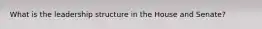What is the leadership structure in the House and Senate?