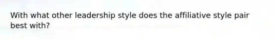 With what other leadership style does the affiliative style pair best with?