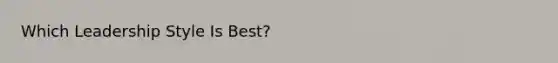 Which Leadership Style Is Best?