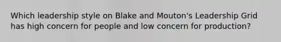 Which leadership style on Blake and Mouton's Leadership Grid has high concern for people and low concern for production?