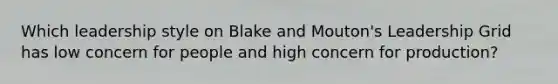 Which leadership style on Blake and Mouton's Leadership Grid has low concern for people and high concern for production?