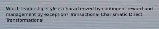 Which leadership style is characterized by contingent reward and management by exception? Transactional Charismatic Direct Transformational