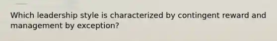Which leadership style is characterized by contingent reward and management by exception?