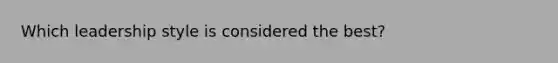 Which leadership style is considered the best?