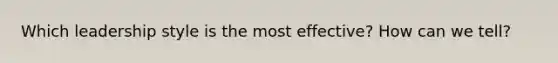 Which leadership style is the most effective? How can we tell?