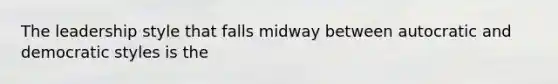 The leadership style that falls midway between autocratic and democratic styles is the