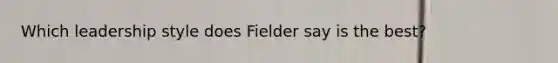 Which leadership style does Fielder say is the best?