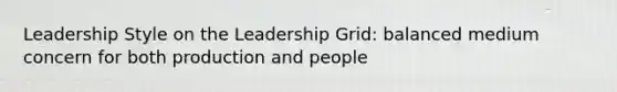 Leadership Style on the Leadership Grid: balanced medium concern for both production and people