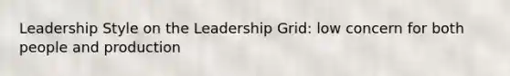 Leadership Style on the Leadership Grid: low concern for both people and production