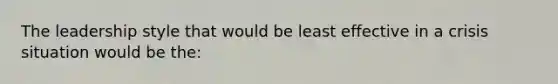 The leadership style that would be least effective in a crisis situation would be the: