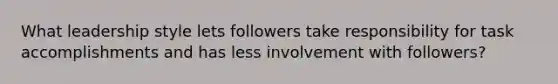 What leadership style lets followers take responsibility for task accomplishments and has less involvement with followers?